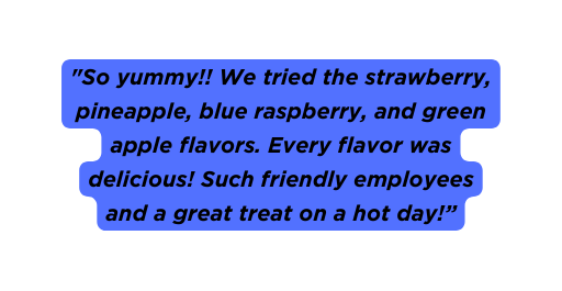 So yummy We tried the strawberry pineapple blue raspberry and green apple flavors Every flavor was delicious Such friendly employees and a great treat on a hot day